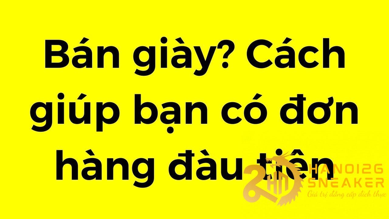 Cách bán giày để có được đơn hàng đầu tiên? Làm theo những điều sau sẽ giúp bạn!